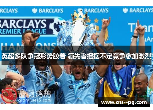 英超多队争冠形势胶着 领先者摇摆不定竞争愈加激烈