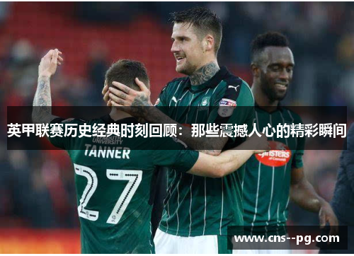 英甲联赛历史经典时刻回顾：那些震撼人心的精彩瞬间