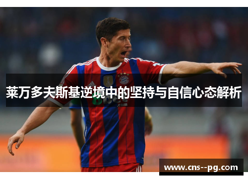 莱万多夫斯基逆境中的坚持与自信心态解析