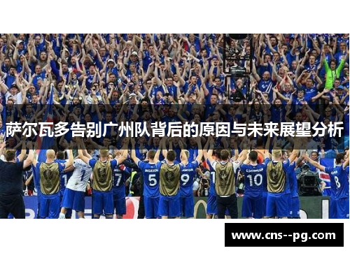 萨尔瓦多告别广州队背后的原因与未来展望分析