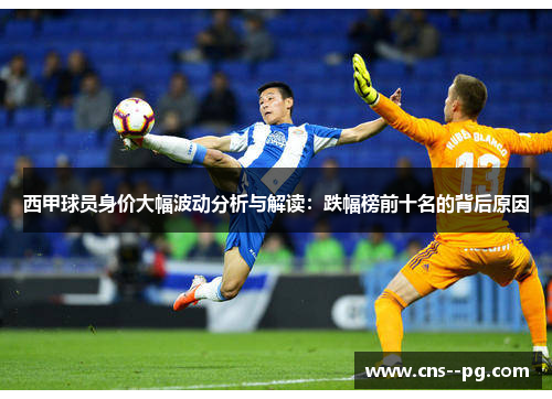 西甲球员身价大幅波动分析与解读：跌幅榜前十名的背后原因