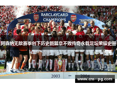 阿森纳无敌赛季创下历史新篇章不败传奇永载足坛荣耀史册