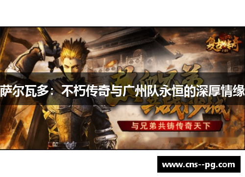 萨尔瓦多：不朽传奇与广州队永恒的深厚情缘