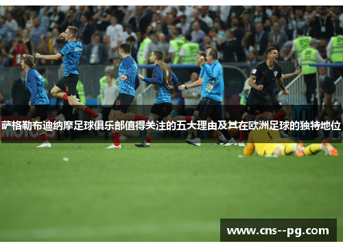 萨格勒布迪纳摩足球俱乐部值得关注的五大理由及其在欧洲足球的独特地位