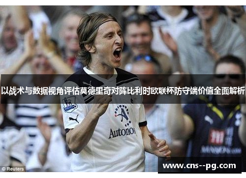 以战术与数据视角评估莫德里奇对阵比利时欧联杯防守端价值全面解析 以战术与数据视角评估莫德里奇对阵比利时欧联杯防守端价值全面解析
