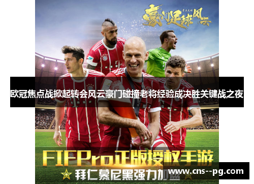 欧冠焦点战掀起转会风云豪门碰撞老将经验成决胜关键战之夜 欧冠焦点战掀起转会风云豪门碰撞老将经验成决胜关键战之夜