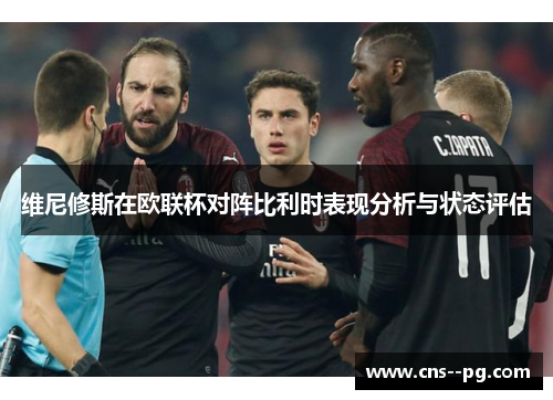 维尼修斯在欧联杯对阵比利时表现分析与状态评估 维尼修斯在欧联杯对阵比利时表现分析与状态评估