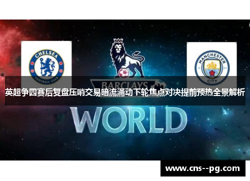 英超争四赛后复盘压哨交易暗流涌动下轮焦点对决提前预热全景解析 英超争四赛后复盘压哨交易暗流涌动下轮焦点对决提前预热全景解析