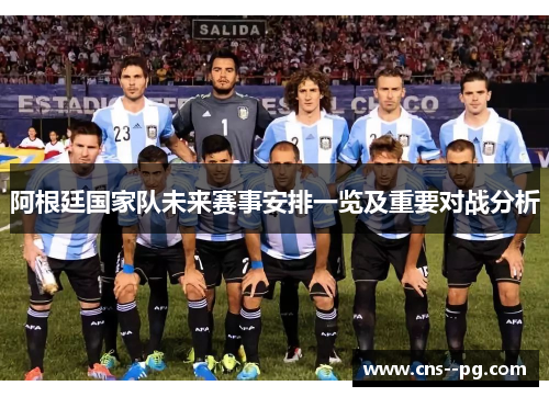阿根廷国家队未来赛事安排一览及重要对战分析 阿根廷国家队未来赛事安排一览及重要对战分析