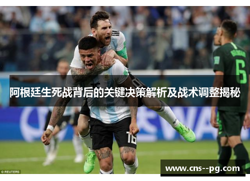 阿根廷生死战背后的关键决策解析及战术调整揭秘