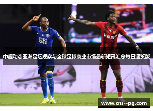中超动态亚洲足坛观察与全球足球商业市场最新短讯汇总每日速览版