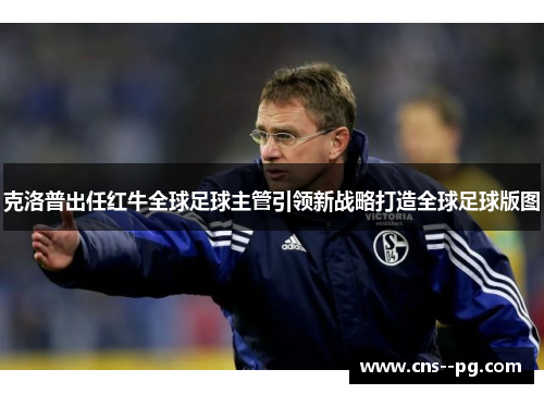 克洛普出任红牛全球足球主管引领新战略打造全球足球版图 克洛普出任红牛全球足球主管引领新战略打造全球足球版图