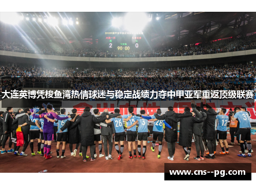 大连英博凭梭鱼湾热情球迷与稳定战绩力夺中甲亚军重返顶级联赛