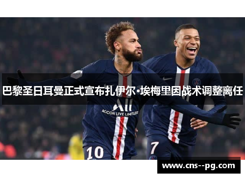 巴黎圣日耳曼正式宣布扎伊尔·埃梅里因战术调整离任