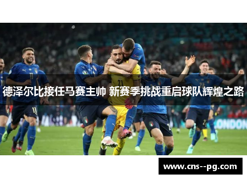 德泽尔比接任马赛主帅 新赛季挑战重启球队辉煌之路