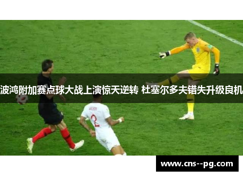 波鸿附加赛点球大战上演惊天逆转 杜塞尔多夫错失升级良机