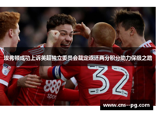 埃弗顿成功上诉英超独立委员会裁定返还两分积分助力保级之路 埃弗顿成功上诉英超独立委员会裁定返还两分积分助力保级之路