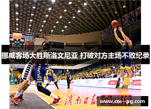 挪威客场大胜斯洛文尼亚 打破对方主场不败纪录 挪威客场大胜斯洛文尼亚 打破对方主场不败纪录