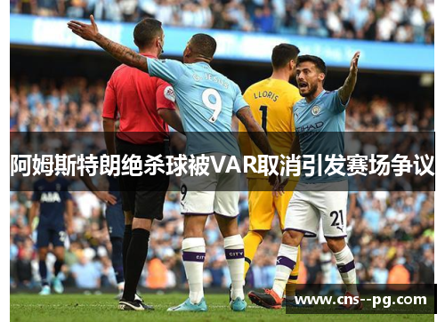 阿姆斯特朗绝杀球被VAR取消引发赛场争议