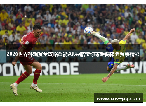 2026世界杯观赛全攻略智能AR导航带你零距离体验赛事精彩 2026世界杯观赛全攻略智能AR导航带你零距离体验赛事精彩