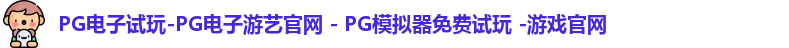 PG电子试玩-PG电子游艺官网 - PG模拟器免费试玩 -游戏官网